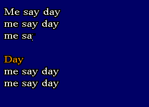 Me say day
me say day
me 3a

Day
me say day
me say day