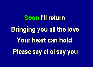 Soon I'll return

Bringing you all the love

Your heart can hold
Please say oi oi say you