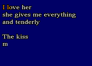 I love her

she gives me everything
and tenderly

The kiss
m