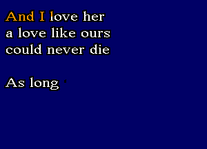 And I love her
a love like ours
could never die

As long