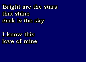 Bright are the stars
that shine
dark is the sky

I know this
love of mine