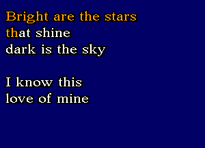 Bright are the stars
that shine
dark is the sky

I know this
love of mine