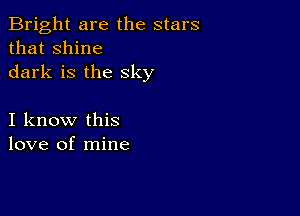 Bright are the stars
that shine
dark is the sky

I know this
love of mine