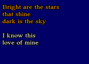 Bright are the stars
that shine
dark is the sky

I know this
love of mine