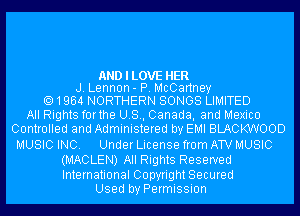 ANDILOVE HER
J. Lennon- P. McCartney
1964 NORTHERN SONGS LIMITED

All Rights forthe U.S., Canada, and Mexico
Controlled and Administered by EMI BLACKWOOD

MUSICINC. UnderLicensefromATVMUSlC
(MACLEN) All Rights Reserved

International Copyright Secured
Used by Permission