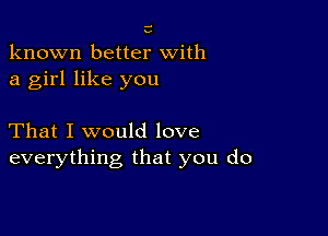 5-

known better With

a girl like you

That I would love
everything that you do