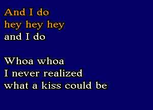 And I do
hey hey hey
and I do

XVhoa whoa
I never realized
What a kiss could be