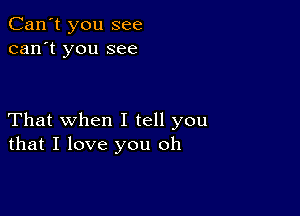 Can't you see
can't you see

That when I tell you
that I love you oh