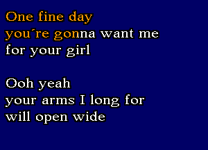 One fine day
you're gonna want me
for your girl

Ooh yeah
your arms I long for
Will open wide