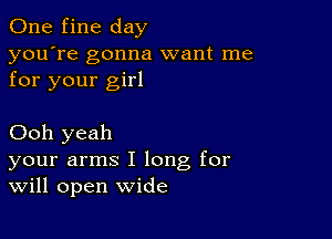 One fine day
you're gonna want me
for your girl

Ooh yeah
your arms I long for
Will open wide