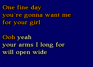 One fine day
you're gonna want me
for your girl

Ooh yeah
your arms I long for
Will open wide