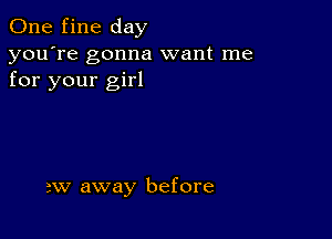 One fine day

you're gonna want me
for your girl

2W away before