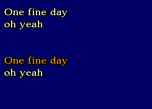 One fine day
oh yeah

One fine day
oh yeah