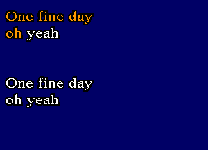 One fine day
oh yeah

One fine day
oh yeah