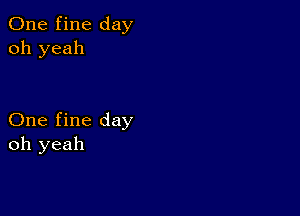 One fine day
oh yeah

One fine day
oh yeah