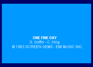 ONE FINE DAY
0 Gomn - C King

Q1963 SCREEN GEMS - EMI MUSIC INC,