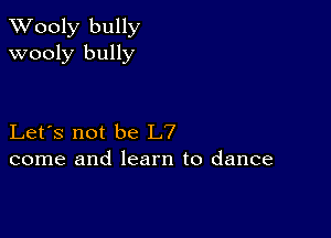 XVooly bully
wooly bully

Let's not be L7
come and learn to dance