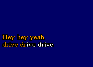 Hey hey yeah
drive drive drive