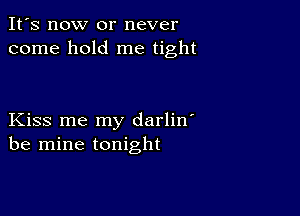 It's now or never
come hold me tight

Kiss me my darlin'
be mine tonight