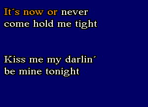 It's now or never
come hold me tight

Kiss me my darlin'
be mine tonight