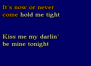 It's now or never
come hold me tight

Kiss me my darlin'
be mine tonight