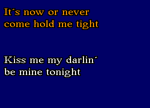 It's now or never
come hold me tight

Kiss me my darlin'
be mine tonight