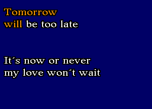 Tomorrow
will be too late

IFS now or never
my love wonT wait