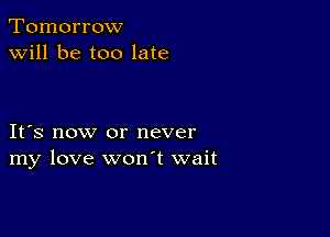 Tomorrow
will be too late

IFS now or never
my love wonT wait