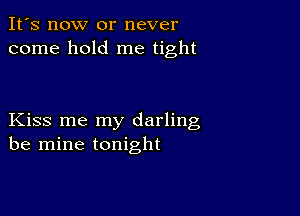 It's now or never
come hold me tight

Kiss me my darling
be mine tonight