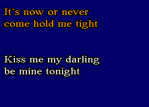 It's now or never
come hold me tight

Kiss me my darling
be mine tonight