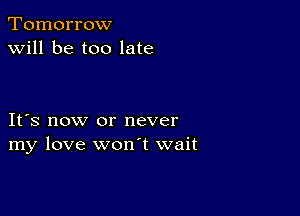 Tomorrow
will be too late

IFS now or never
my love wonT wait