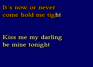 It's now or never
come hold me tight

Kiss me my darling
be mine tonight