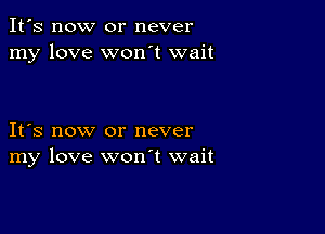 It's now or never
my love won't wait

IFS now or never
my love wonT wait