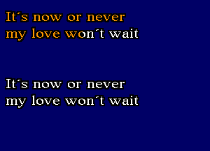 It's now or never
my love won't wait

IFS now or never
my love wonT wait