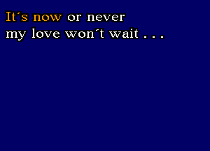 It's now or never
my love won't wait . . .