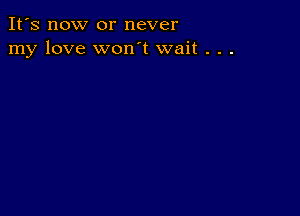 It's now or never
my love won't wait . . .