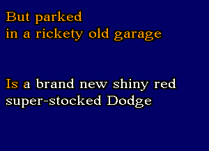 But parked
in a rickety 01d garage

Is a brand new shiny red
super-stocked Dodge