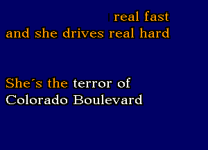 real fast
and she drives real hard

She's the terror of
Colorado Boulevard