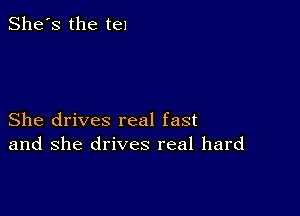 She's the ten

She drives real fast
and she drives real hard