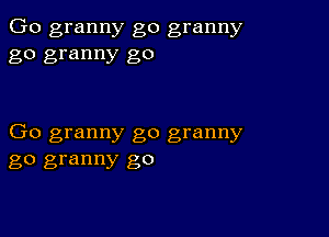 Go granny go granny
go granny go

Go granny go granny
go granny go