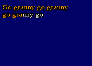 Go granny go granny
go granny go