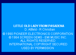 LITTLE OLD LADY FROM PASADENA
D. Altfeld - R Christian

1990 PIONEER ELECTRONICS CORPORATION

1964 SCREEN GEMS - EMI MUSIC INC.
ALL RIGHTS RESERVED

INTERNATIONAL COPYRIGHT SECURED
USED BY PERMISSION