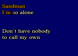 Sandman
I'm so alone

Don't have nobody
to call my own