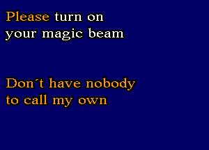 Please turn on
your magic beam

Don't have nobody
to call my own