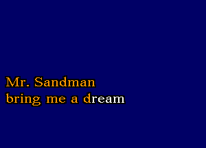 Mr. Sandman
bring me a dream