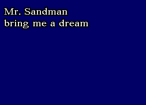 Mr. Sandman
bring me a dream