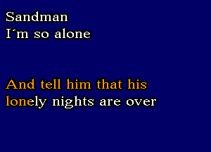 Sandman
I'm so alone

And tell him that his
lonely nights are over