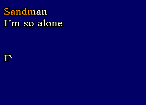 Sandman
I'm so alone