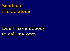 Sandman
I'm so alone

Don't have nobody
to call my own