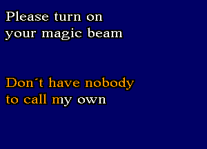 Please turn on
your magic beam

Don't have nobody
to call my own